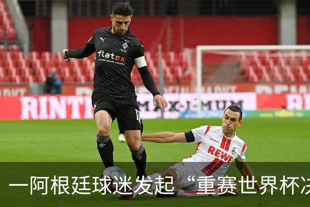 一阿根廷球迷发起“重赛世界杯决赛”的请愿，已有8万人签名