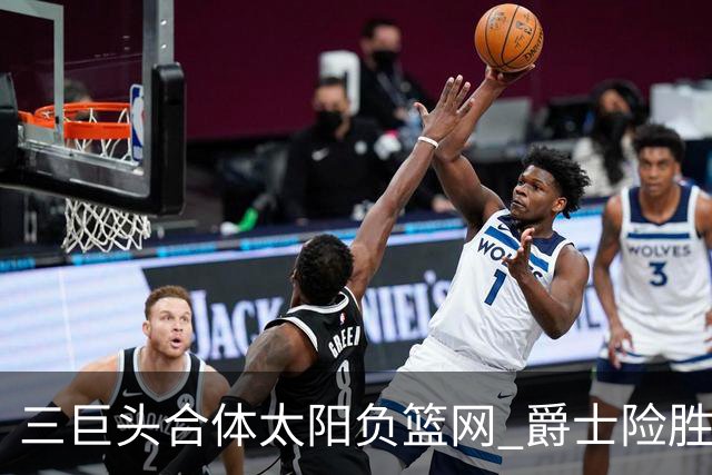三巨头合体太阳负篮网 爵士险胜尼克斯止3连败