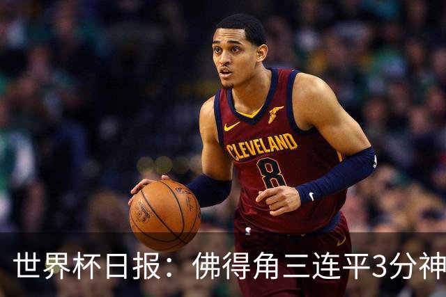 世界杯日报：佛得角三连平3分神奇出线 法西比皆头名晋级