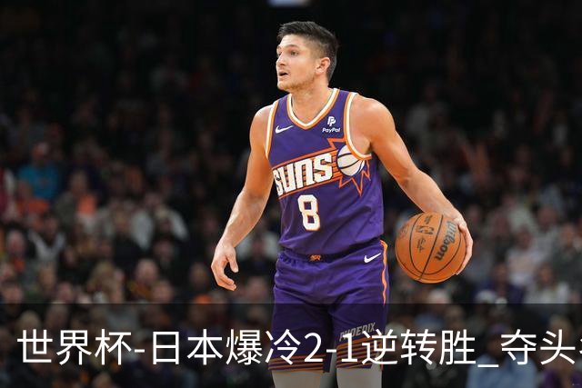 世界杯-日本爆冷2-1逆转胜 夺头名携手西班牙出线