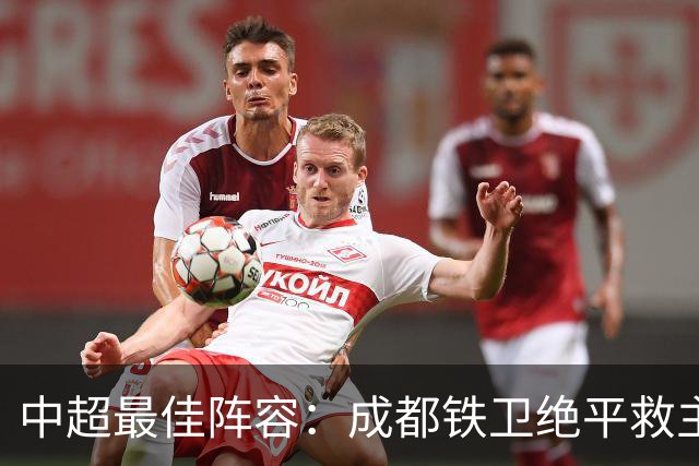 中超最佳阵容：成都铁卫绝平救主 玉昆18岁小将传射4场造4球