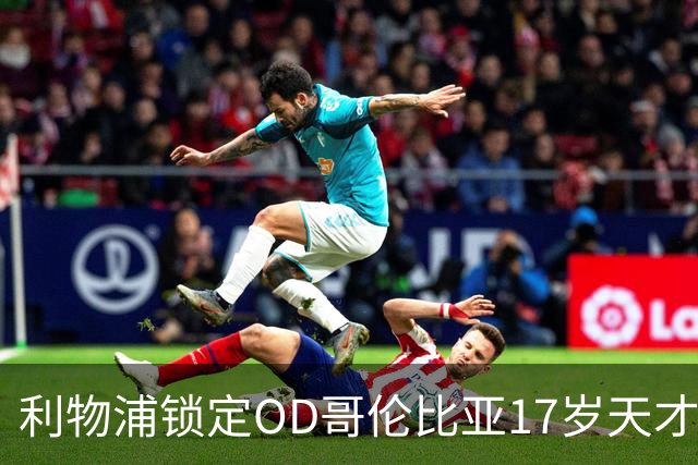 利物浦锁定OD哥伦比亚17岁天才中场，75万英镑签下马丁内斯未来可期