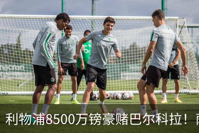 利物浦8500万镑豪赌巴尔科拉！萨拉赫接班人数据对比太悬殊，红军真能赌对？