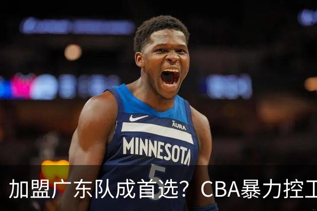 加盟广东队成首选？CBA暴力控卫正式表态，真想要驰援杜锋！