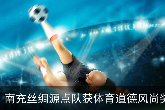南充丝绸源点队获体育道德风尚奖