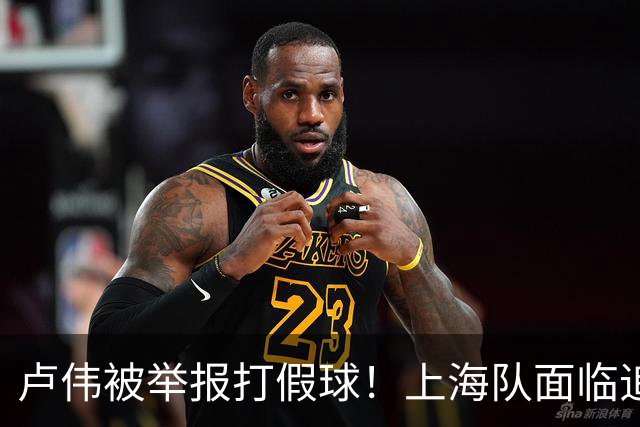 卢伟被举报打假球！上海队面临追罚，张镇麟坑惨球队