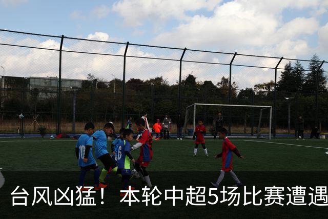 台风凶猛！本轮中超5场比赛遭遇延期 京沪大战在内