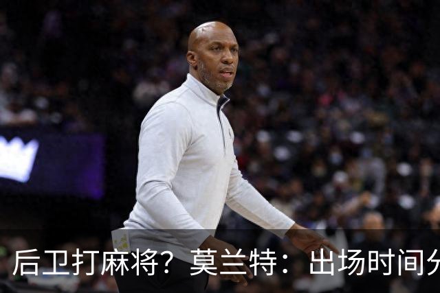 后卫打麻将？莫兰特：出场时间分配绝不是问题 不介意首发或替补