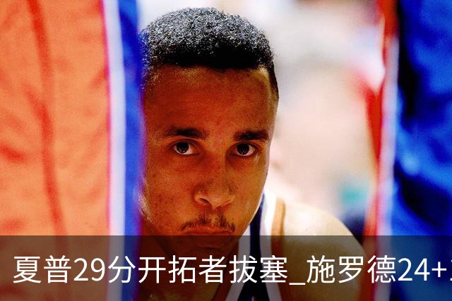 夏普29分开拓者拔塞 施罗德24+11猛龙大胜雄鹿