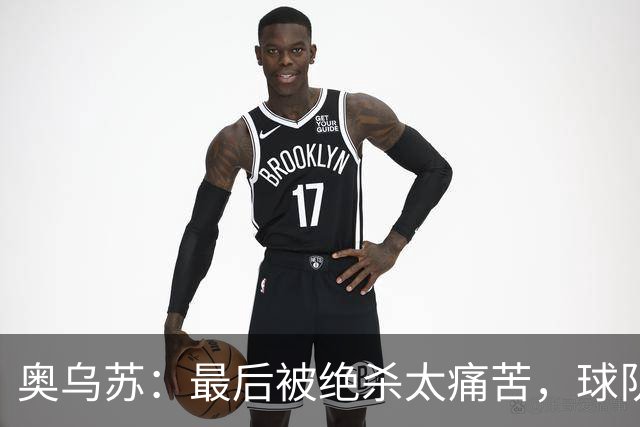 奥乌苏：最后被绝杀太痛苦，球队已经表现得很好了