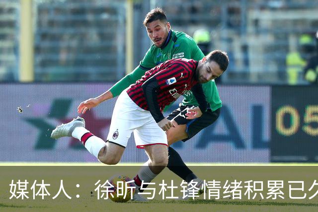 媒体人：徐昕与杜锋情绪积累已久 前者未来很难再真正回到广东队