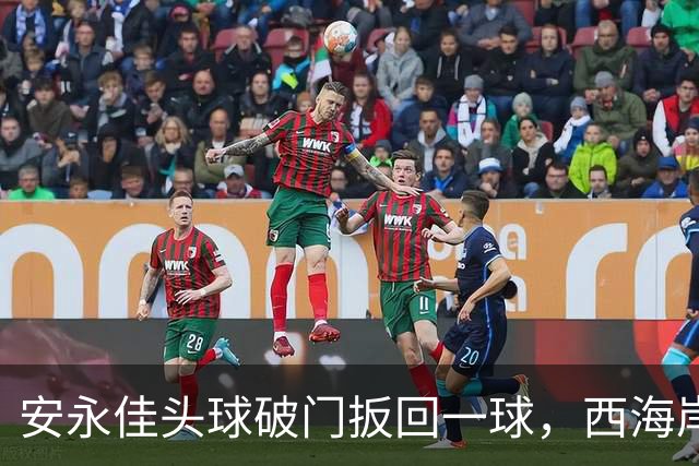 安永佳头球破门扳回一球，西海岸2-1海港