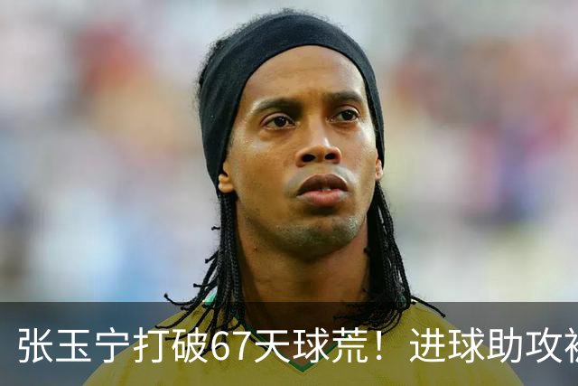 张玉宁打破67天球荒！进球助攻被吹后推射得手，林良铭带伤助攻