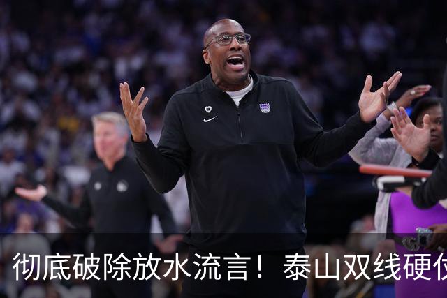 彻底破除放水流言！泰山双线硬仗背水一战，新帅铁腕重塑球队风骨