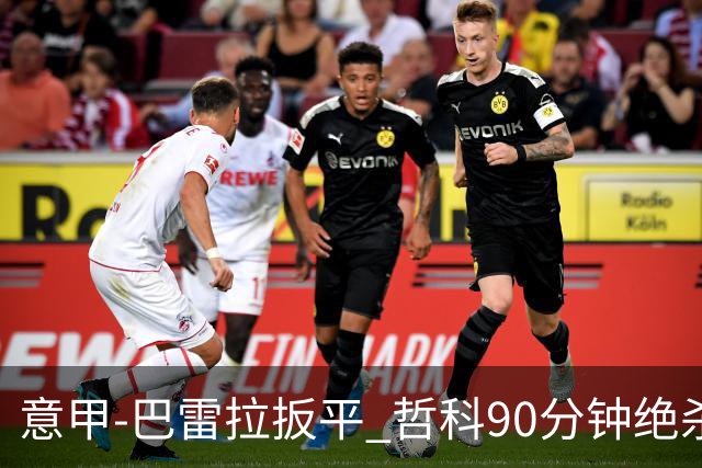 意甲-巴雷拉扳平 哲科90分钟绝杀 国际米兰2-1胜