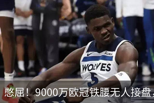 憋屈！9000万欧冠铁腰无人接盘，曼联25万周薪都嫌贵反差太刺眼