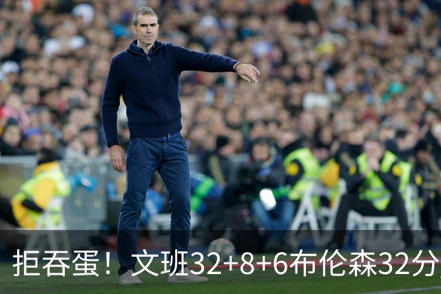 拒吞蛋！文班32+8+6布伦森32分 马刺险胜尼克斯总分1-2