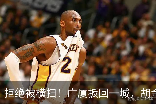拒绝被横扫！广厦扳回一城，胡金秋爆发，林秉圣奇兵，孙铭徽尴尬
