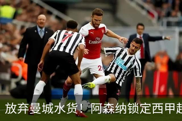 放弃曼城水货！阿森纳锁定西甲超新星，完美替代队内王牌