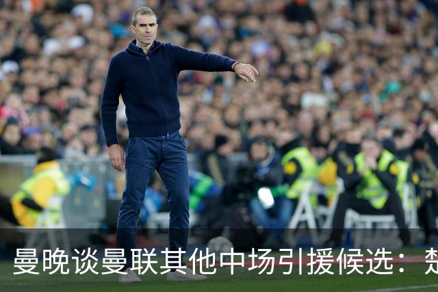 曼晚谈曼联其他中场引援候选：楚阿梅尼、斯科特、巴莱巴、恩梅查