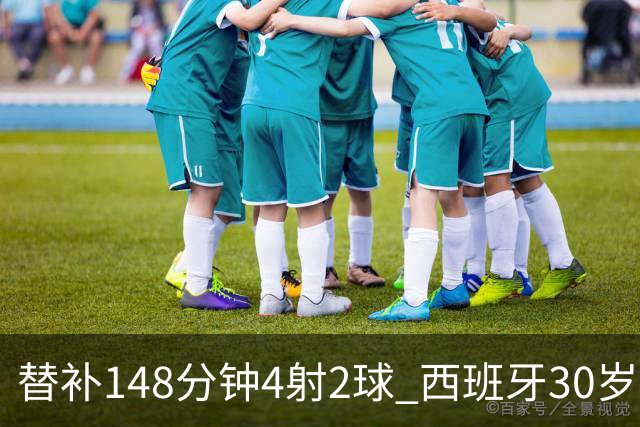 替补148分钟4射2球 西班牙30岁奇兵要搅局世界杯决赛