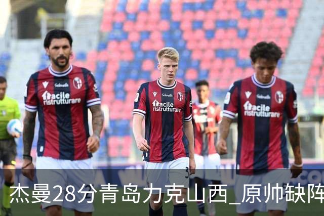 杰曼28分青岛力克山西 原帅缺阵常林砍准三双