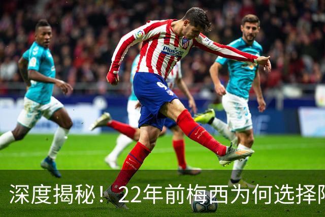 深度揭秘！22年前梅西为何选择阿根廷？西班牙大厨一语成神奇推手
