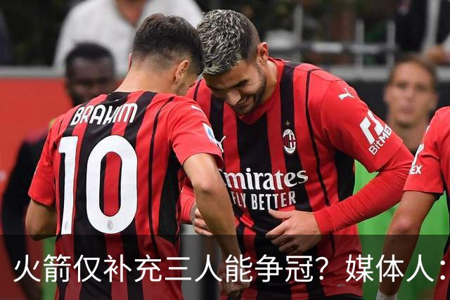 火箭仅补充三人能争冠？媒体人：他们具备了争冠级别阵容深度