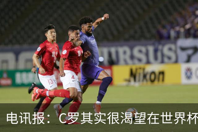 电讯报：C罗其实很渴望在世界杯取得成功，毕竟梅西已有大力神杯