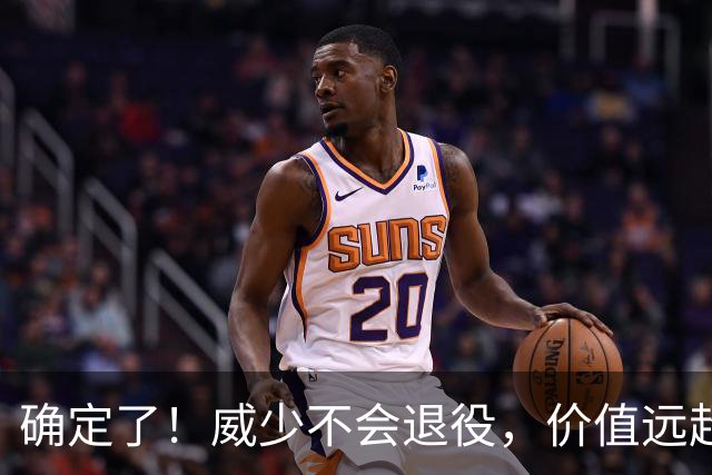 确定了！威少不会退役，价值远超底薪？