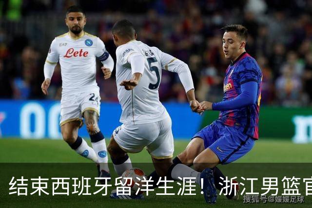 结束西班牙留洋生涯！浙江男篮官宣：欢迎归来 余嘉豪