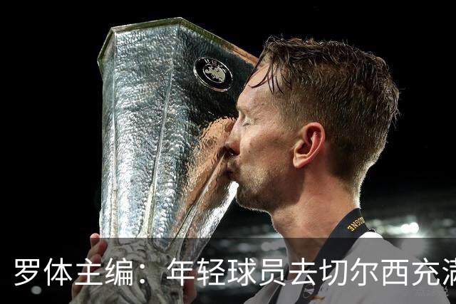 罗体主编：年轻球员去切尔西充满风险，伯利时代毁了很多青年才俊