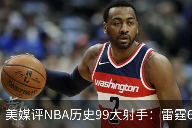 美媒评NBA历史99大射手：雷霆6人上榜，从怪异投手到无解杀招都在