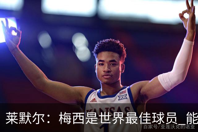 莱默尔：梅西是世界最佳球员 能与如此高水平球员比赛让人兴奋