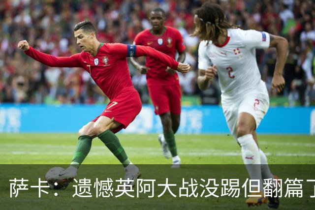 萨卡：遗憾英阿大战没踢但翻篇了，贝林主动让点并保护我免遭干扰