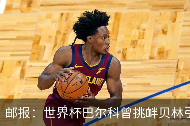 邮报：世界杯巴尔科曾挑衅贝林引冲突，蓝军新援需用表现说话