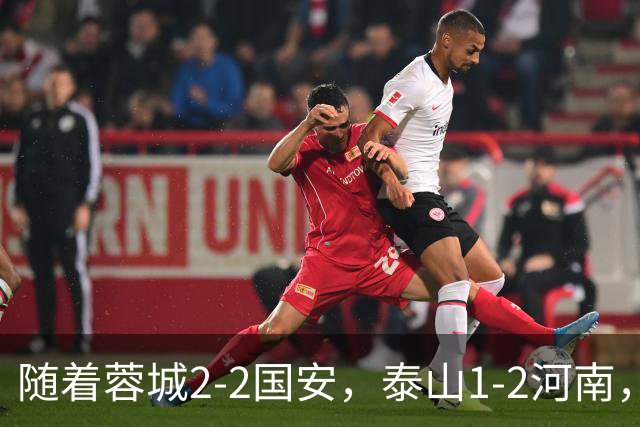 随着蓉城2-2国安，泰山1-2河南，中超积分：蓉城4轮不胜，仍15分领跑
