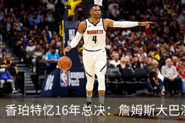 香珀特忆16年总决：詹姆斯大巴演讲 助骑士化解1-3落后压力