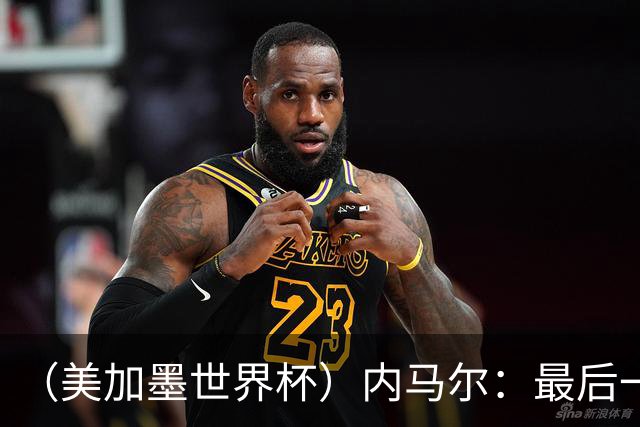 （美加墨世界杯）内马尔：最后一支桑巴，未能起舞