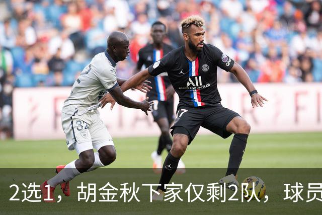 2选1，胡金秋下家仅剩2队，球员意见成关键，转会费或超6000万