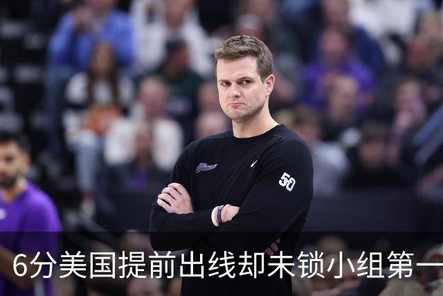 6分美国提前出线却未锁小组第一 极端情况下有可能第三