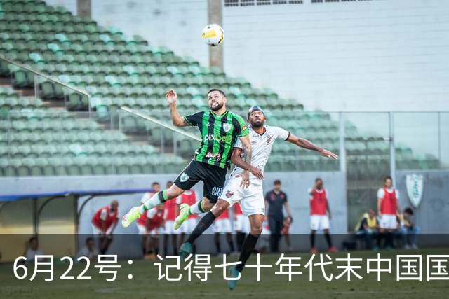 6月22号：记得七十年代末中国国足迎战摩洛哥国足，国足1比3落后情况下连追两球
